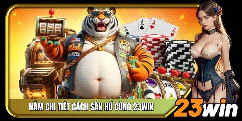 Nắm chi tiết cách săn hũ cùng 23Win