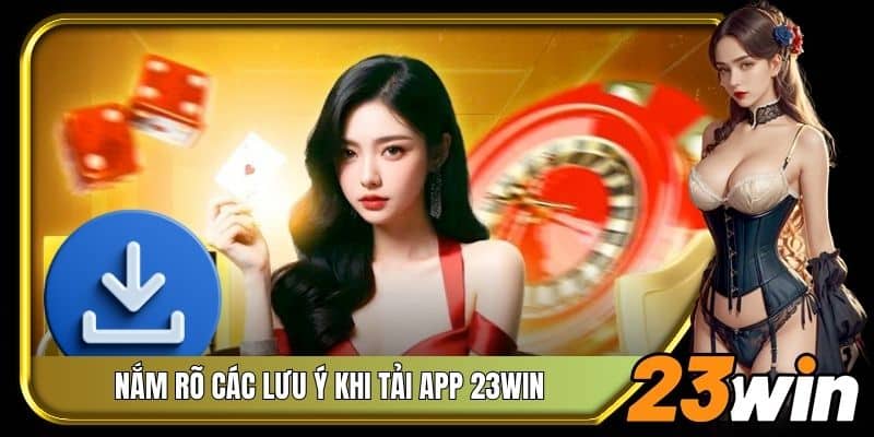 Nắm rõ các lưu ý khi tải app 23Win